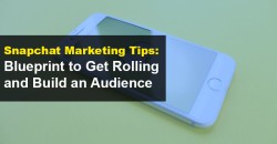 Snapchat Marketing Tips: Blueprint to Get Rolling and Build an Audience